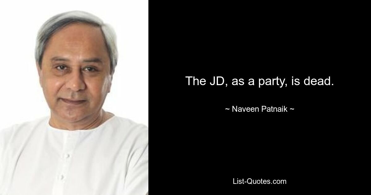 The JD, as a party, is dead. — © Naveen Patnaik