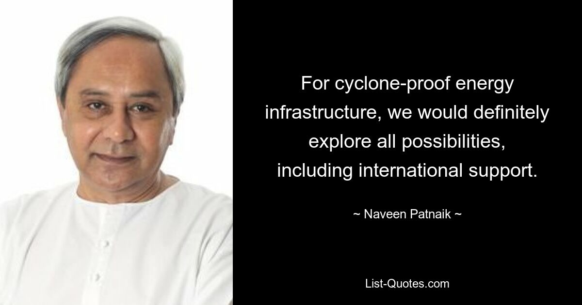 For cyclone-proof energy infrastructure, we would definitely explore all possibilities, including international support. — © Naveen Patnaik