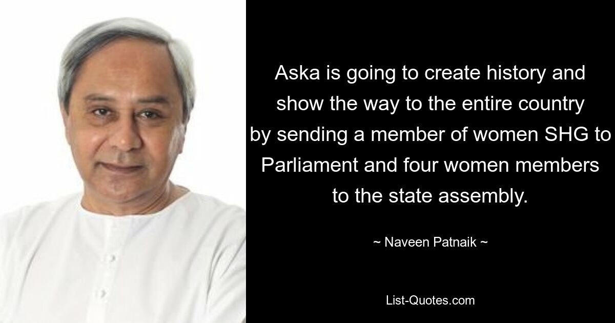 Aska is going to create history and show the way to the entire country by sending a member of women SHG to Parliament and four women members to the state assembly. — © Naveen Patnaik