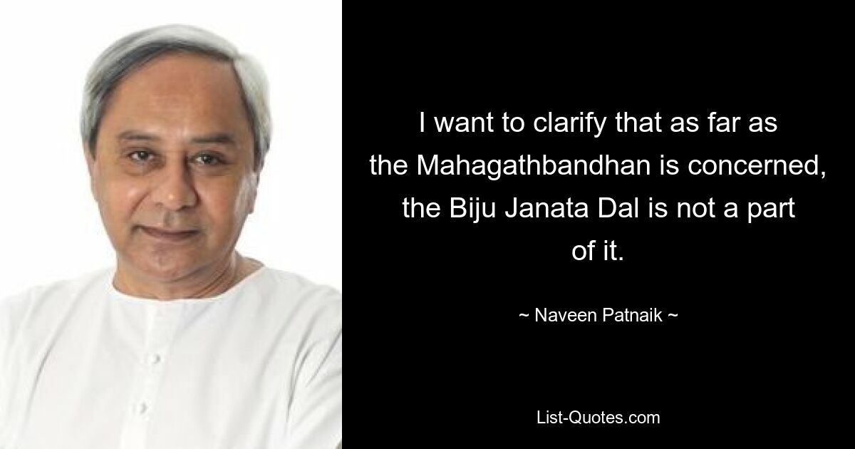 I want to clarify that as far as the Mahagathbandhan is concerned, the Biju Janata Dal is not a part of it. — © Naveen Patnaik