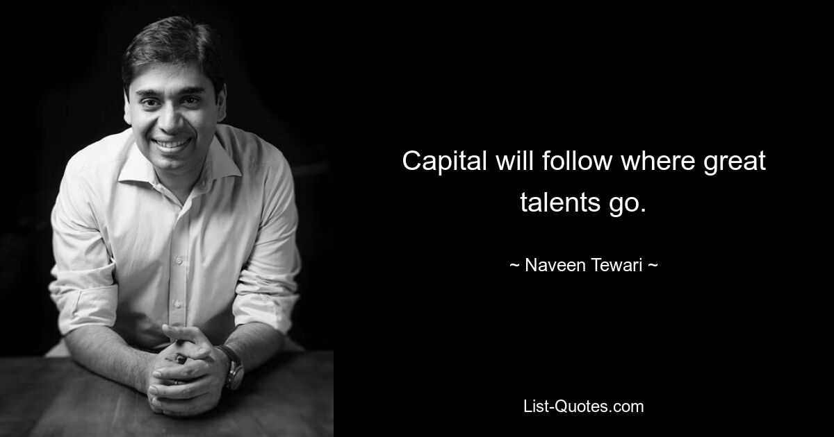 Capital will follow where great talents go. — © Naveen Tewari