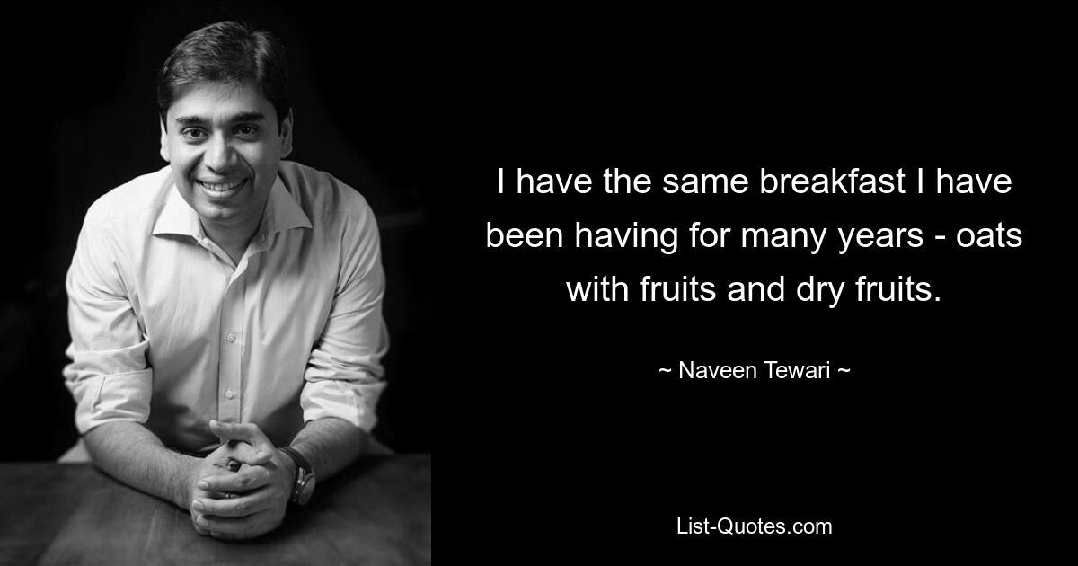 I have the same breakfast I have been having for many years - oats with fruits and dry fruits. — © Naveen Tewari