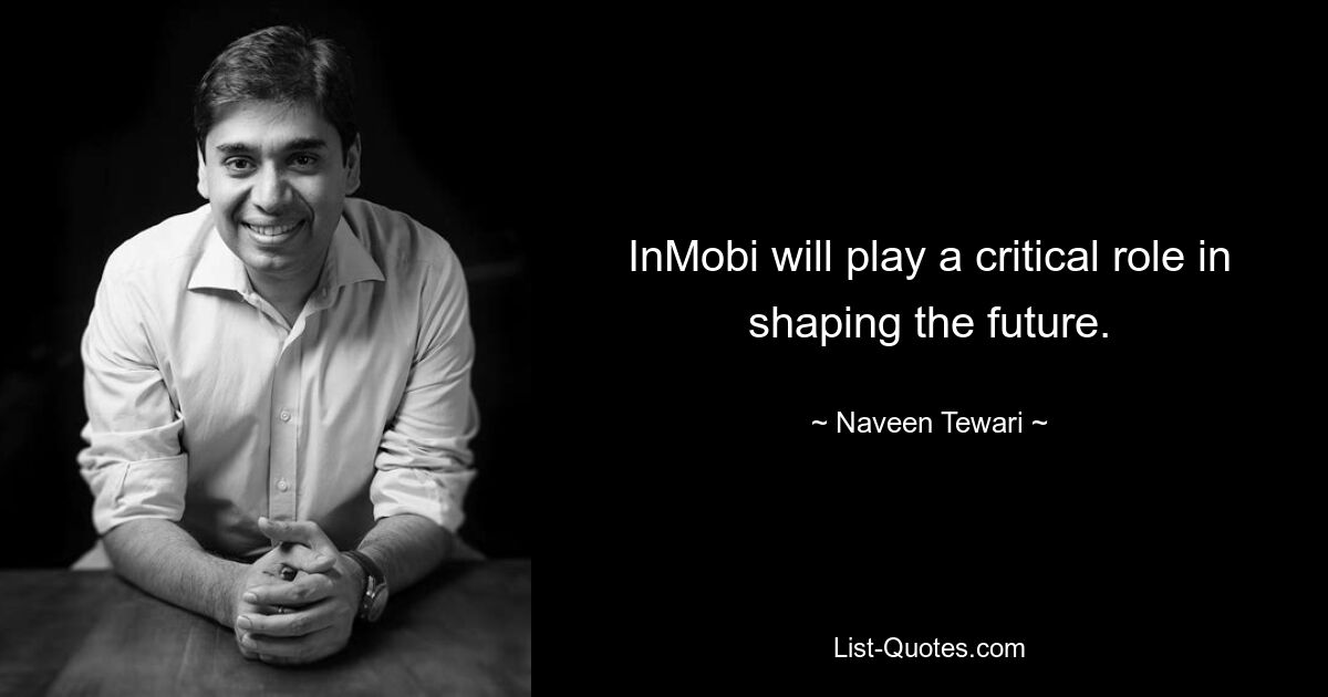 InMobi will play a critical role in shaping the future. — © Naveen Tewari