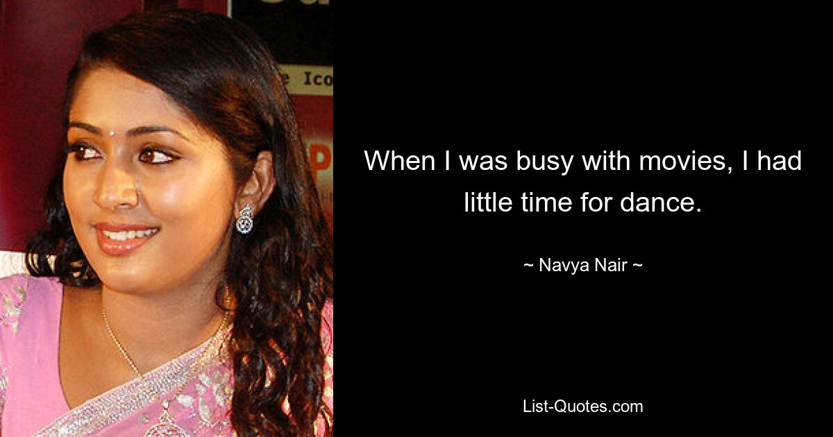 When I was busy with movies, I had little time for dance. — © Navya Nair