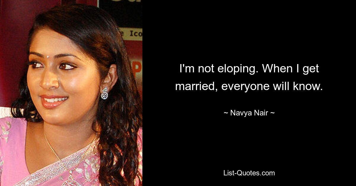 I'm not eloping. When I get married, everyone will know. — © Navya Nair