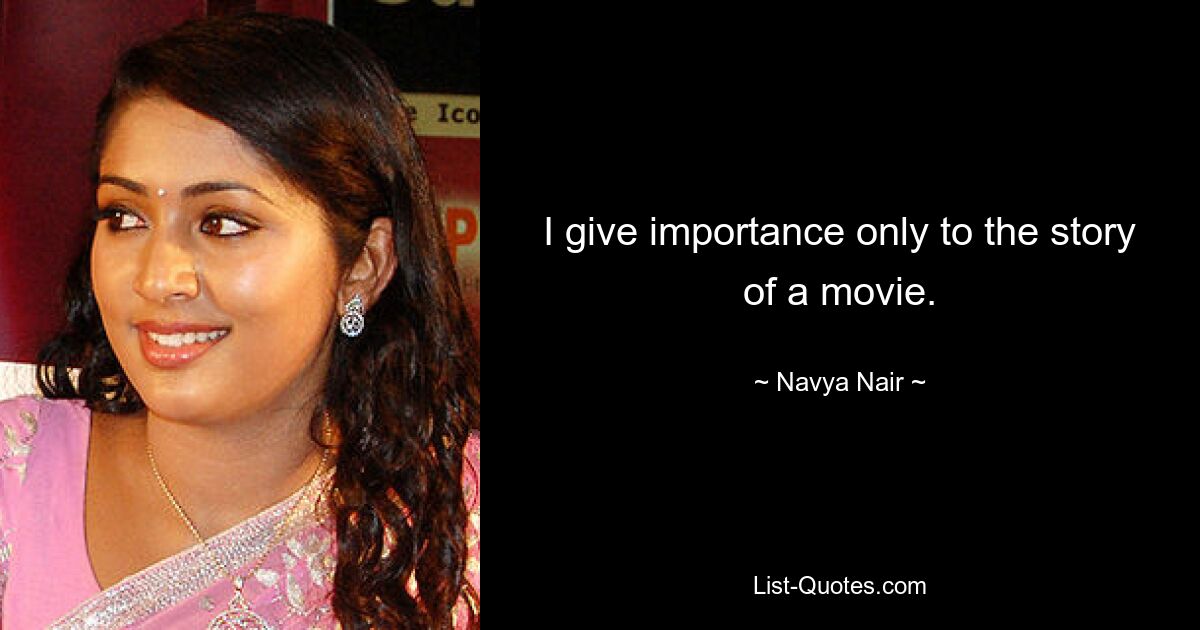 I give importance only to the story of a movie. — © Navya Nair