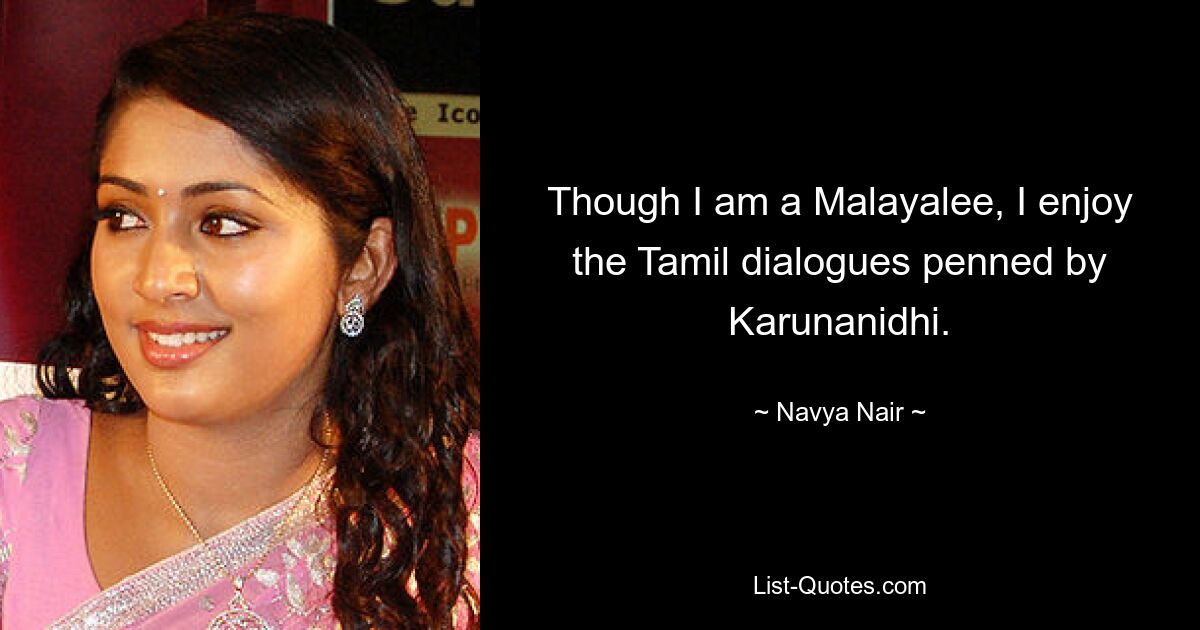 Though I am a Malayalee, I enjoy the Tamil dialogues penned by Karunanidhi. — © Navya Nair