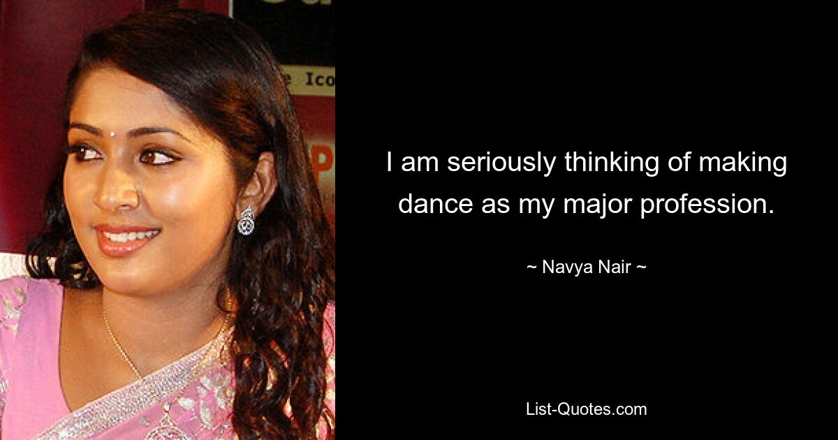 I am seriously thinking of making dance as my major profession. — © Navya Nair