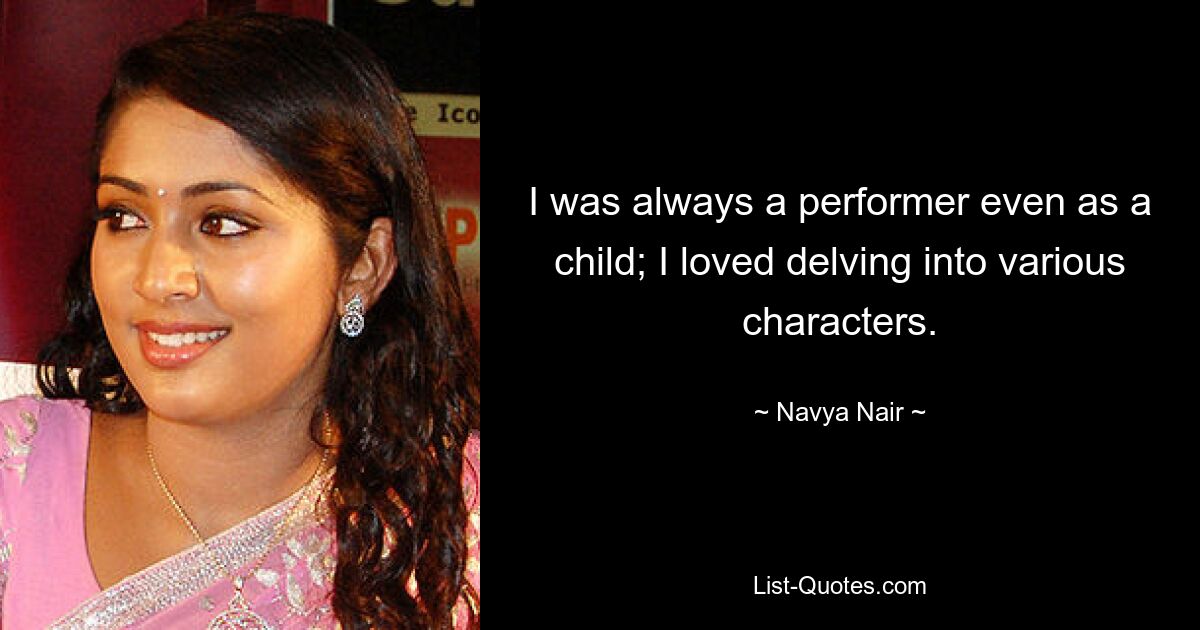 I was always a performer even as a child; I loved delving into various characters. — © Navya Nair