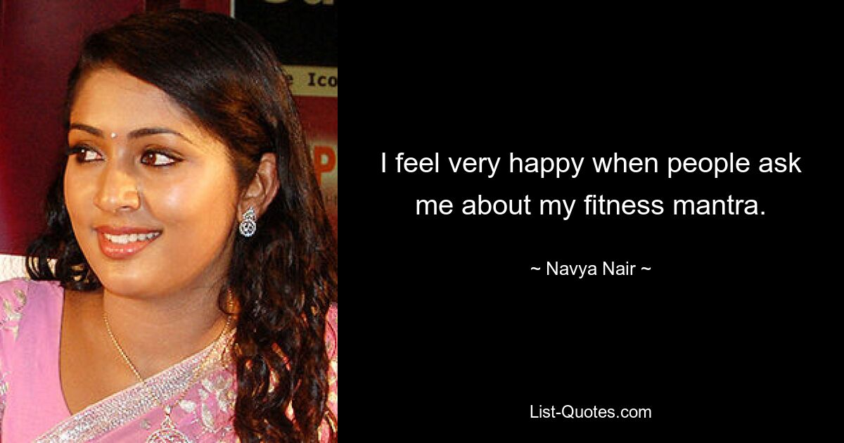 I feel very happy when people ask me about my fitness mantra. — © Navya Nair