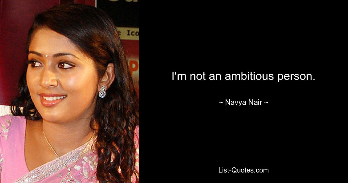 I'm not an ambitious person. — © Navya Nair