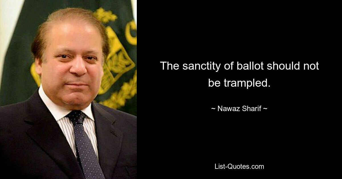 The sanctity of ballot should not be trampled. — © Nawaz Sharif