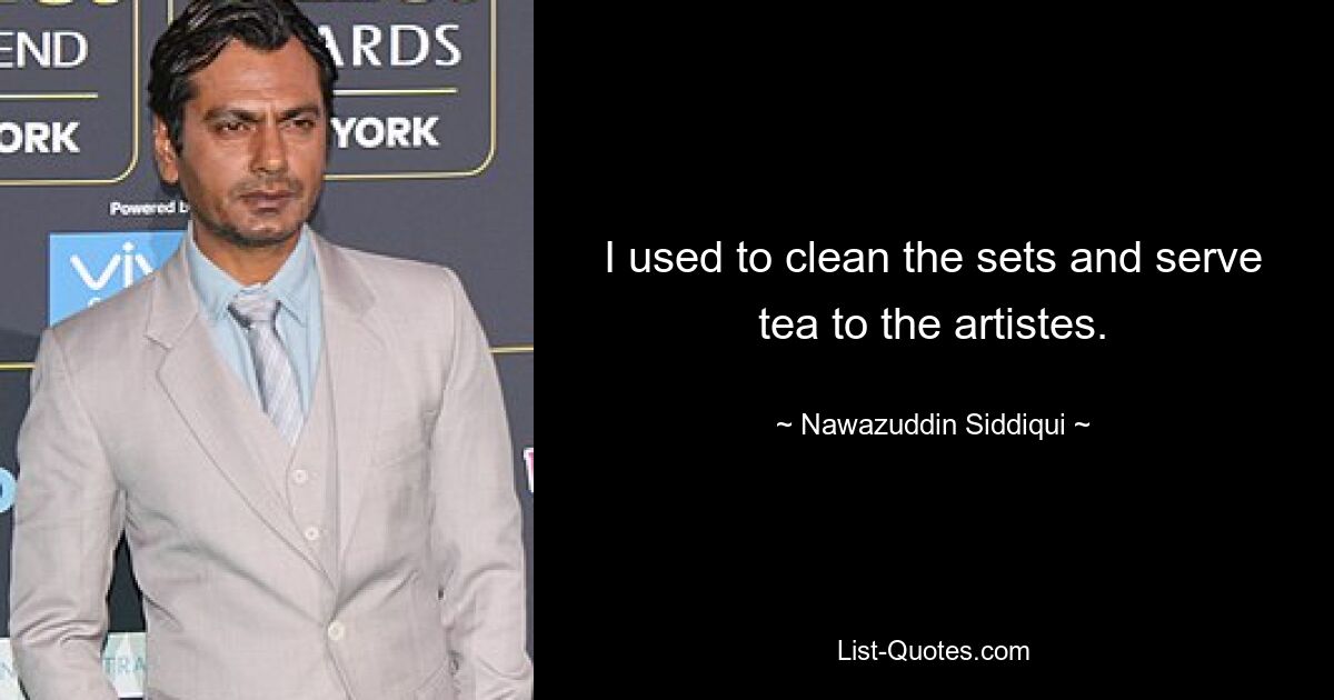 I used to clean the sets and serve tea to the artistes. — © Nawazuddin Siddiqui