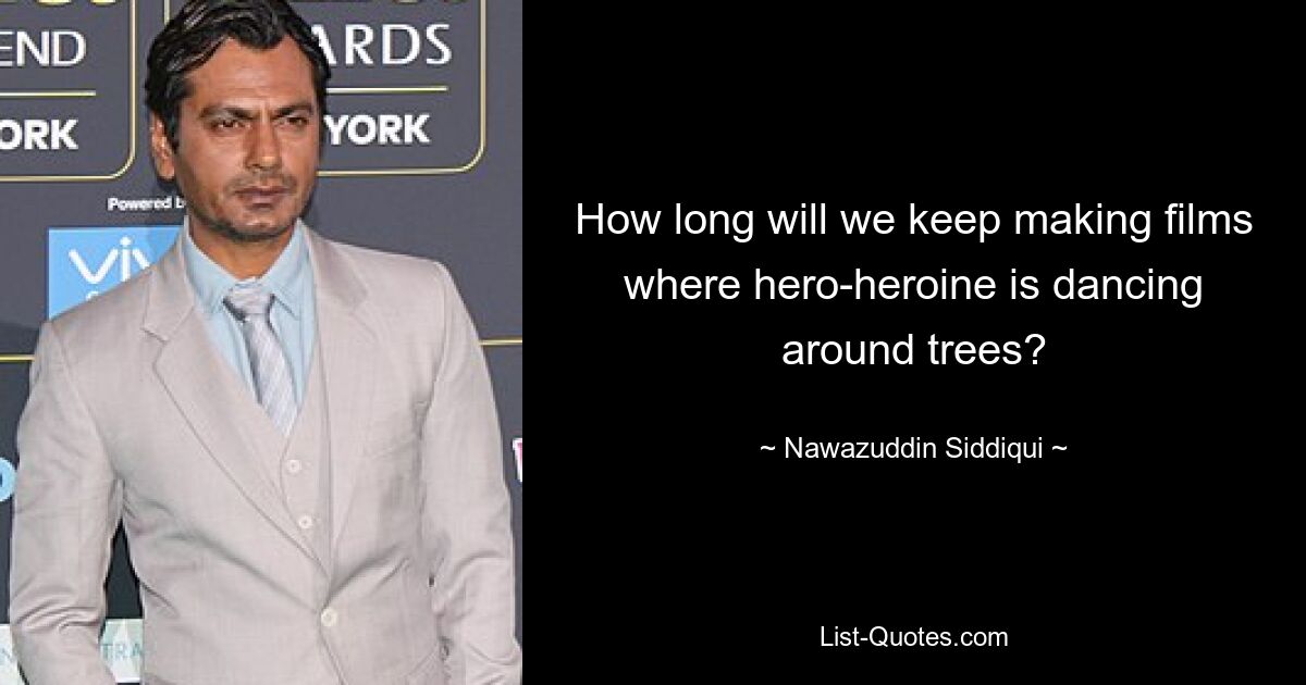 How long will we keep making films where hero-heroine is dancing around trees? — © Nawazuddin Siddiqui