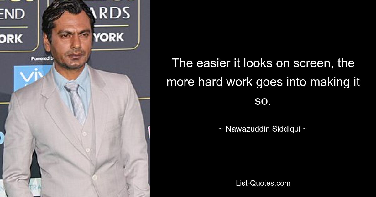 The easier it looks on screen, the more hard work goes into making it so. — © Nawazuddin Siddiqui