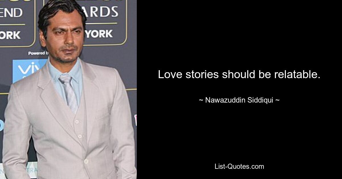 Love stories should be relatable. — © Nawazuddin Siddiqui