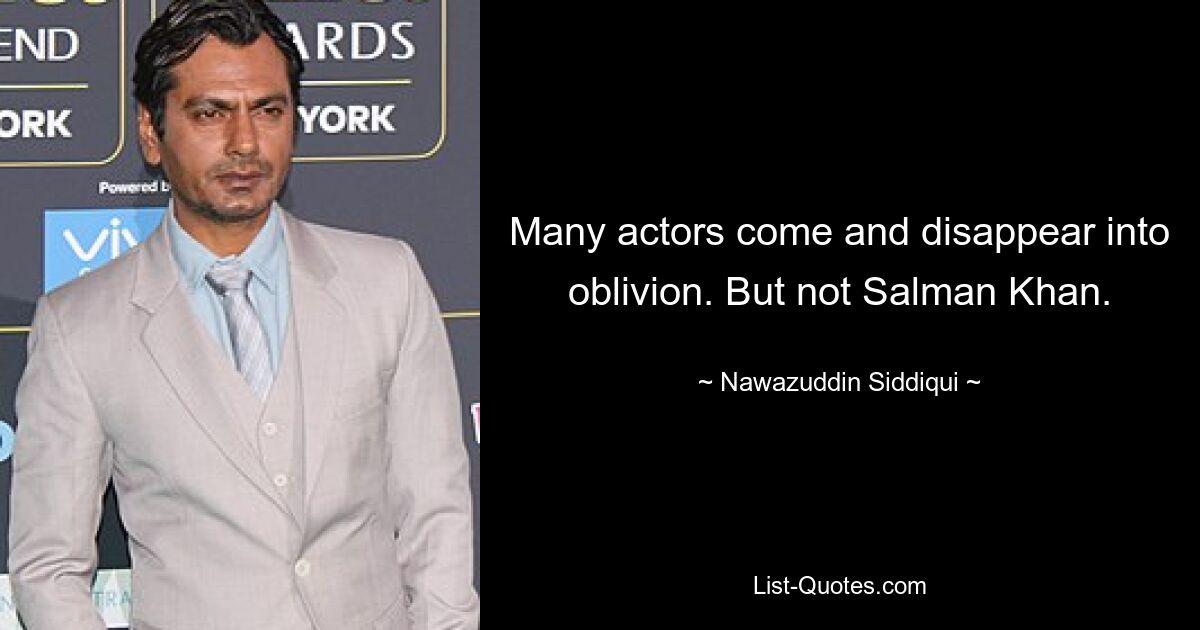 Many actors come and disappear into oblivion. But not Salman Khan. — © Nawazuddin Siddiqui