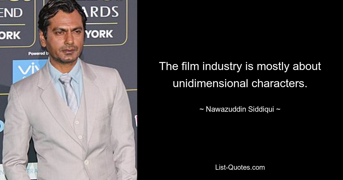 The film industry is mostly about unidimensional characters. — © Nawazuddin Siddiqui