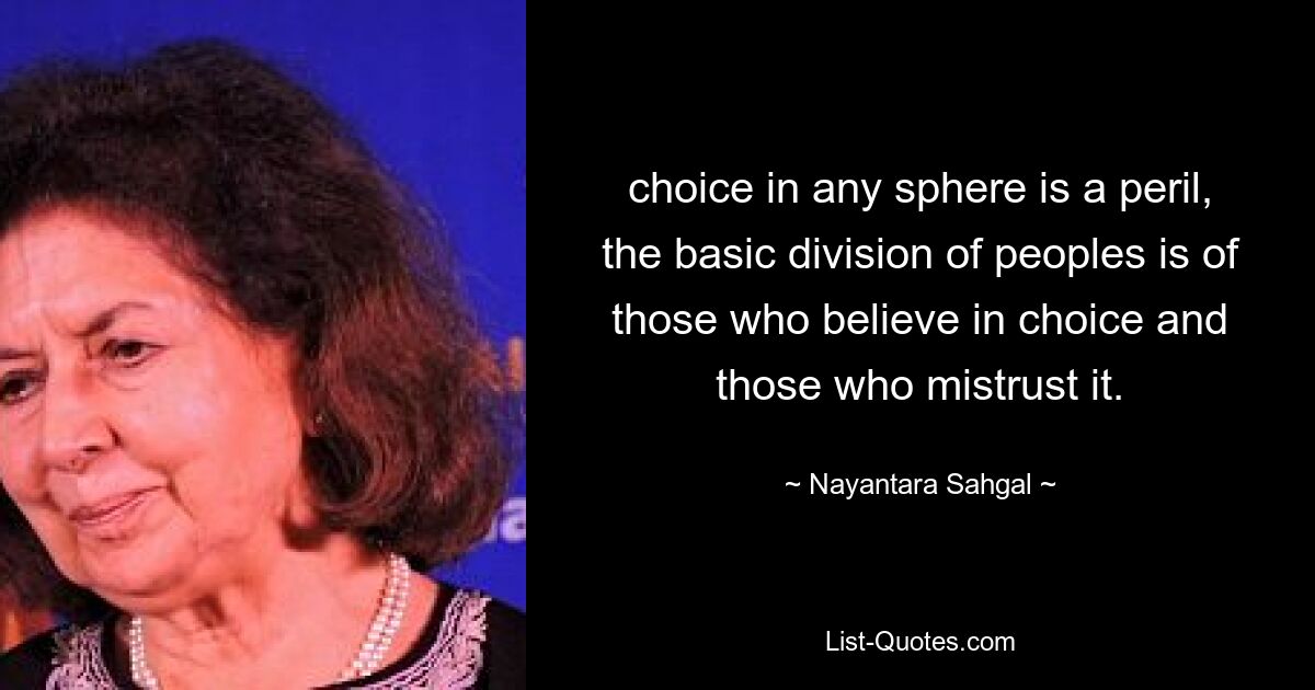 choice in any sphere is a peril, the basic division of peoples is of those who believe in choice and those who mistrust it. — © Nayantara Sahgal