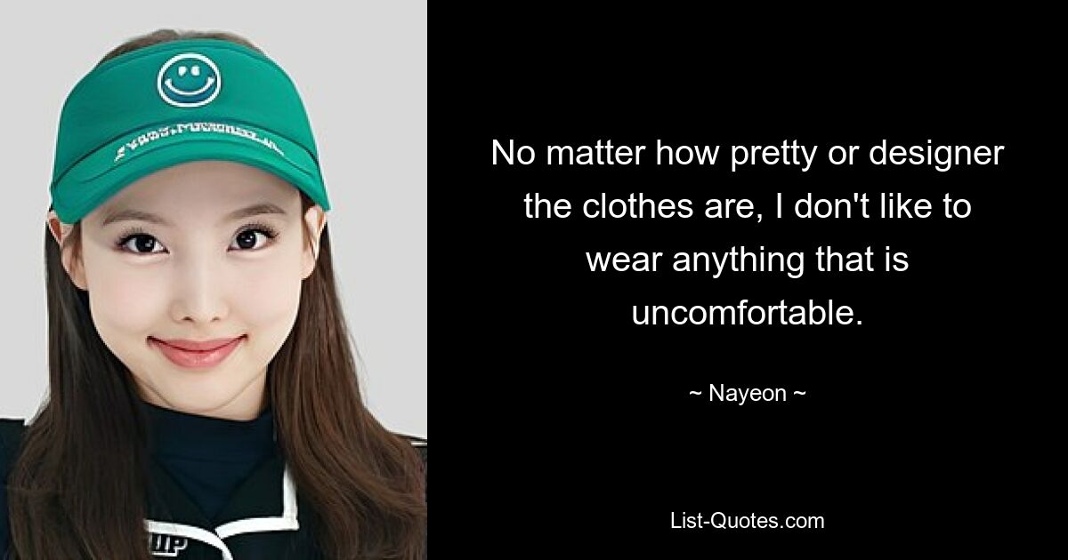 No matter how pretty or designer the clothes are, I don't like to wear anything that is uncomfortable. — © Nayeon