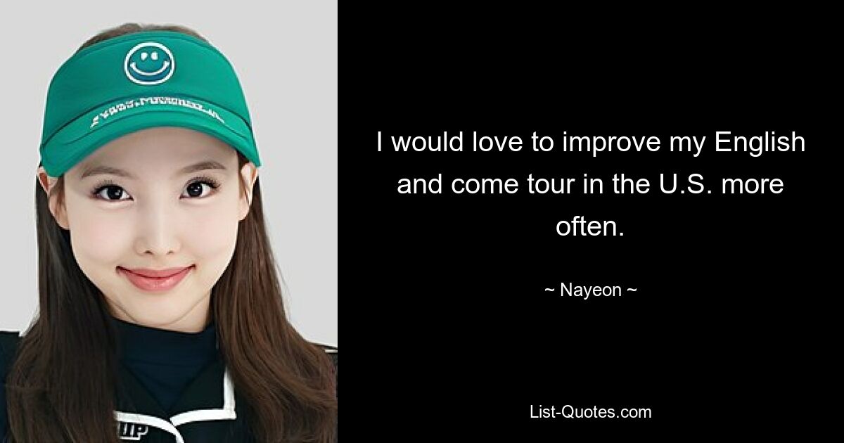 I would love to improve my English and come tour in the U.S. more often. — © Nayeon