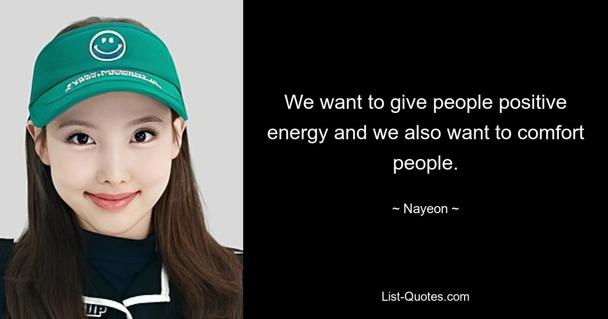 We want to give people positive energy and we also want to comfort people. — © Nayeon