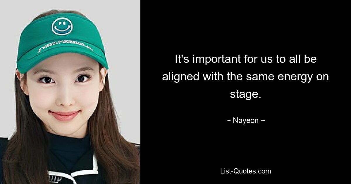 It's important for us to all be aligned with the same energy on stage. — © Nayeon