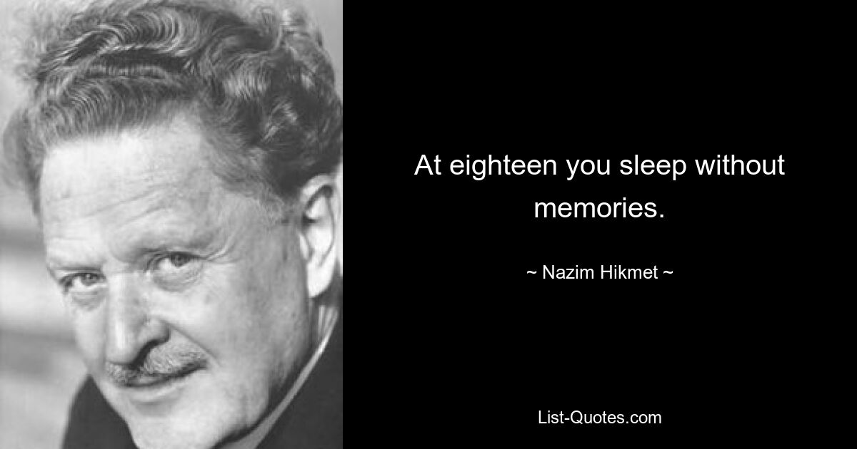 At eighteen you sleep without memories. — © Nazim Hikmet