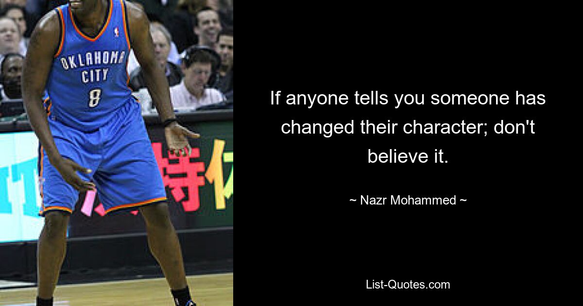 If anyone tells you someone has changed their character; don't believe it. — © Nazr Mohammed