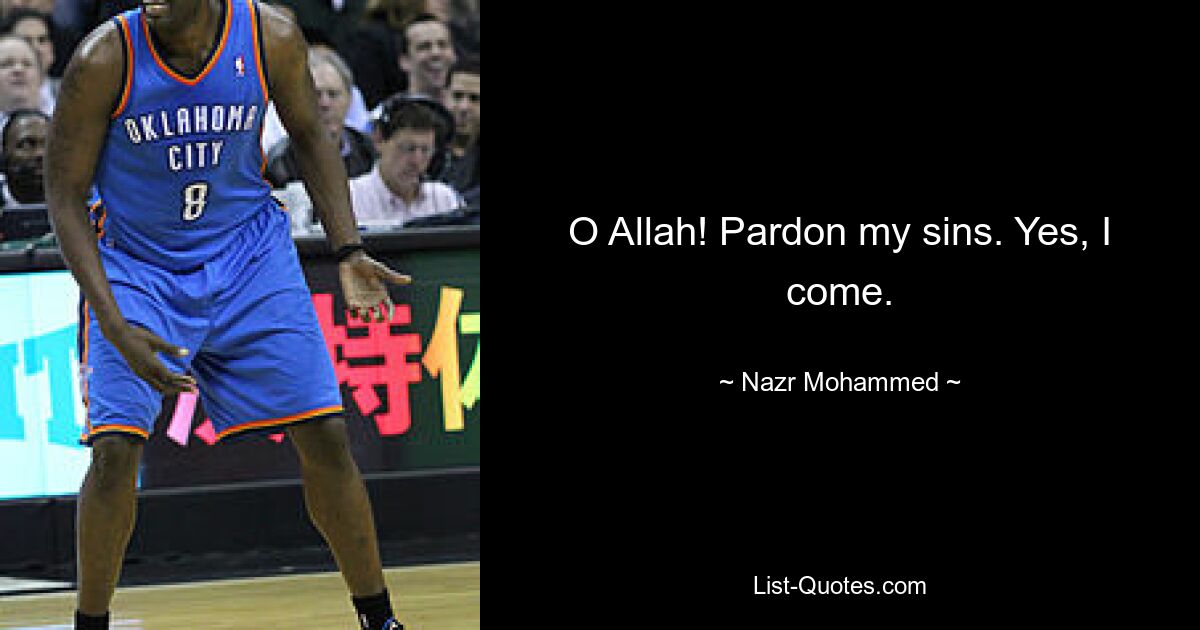 O Allah! Pardon my sins. Yes, I come. — © Nazr Mohammed