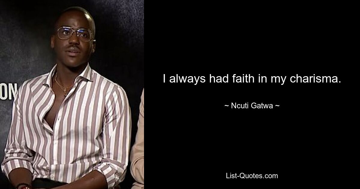 I always had faith in my charisma. — © Ncuti Gatwa