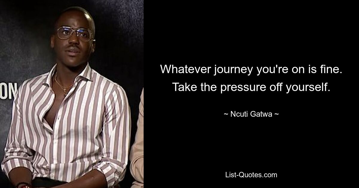 Whatever journey you're on is fine. Take the pressure off yourself. — © Ncuti Gatwa