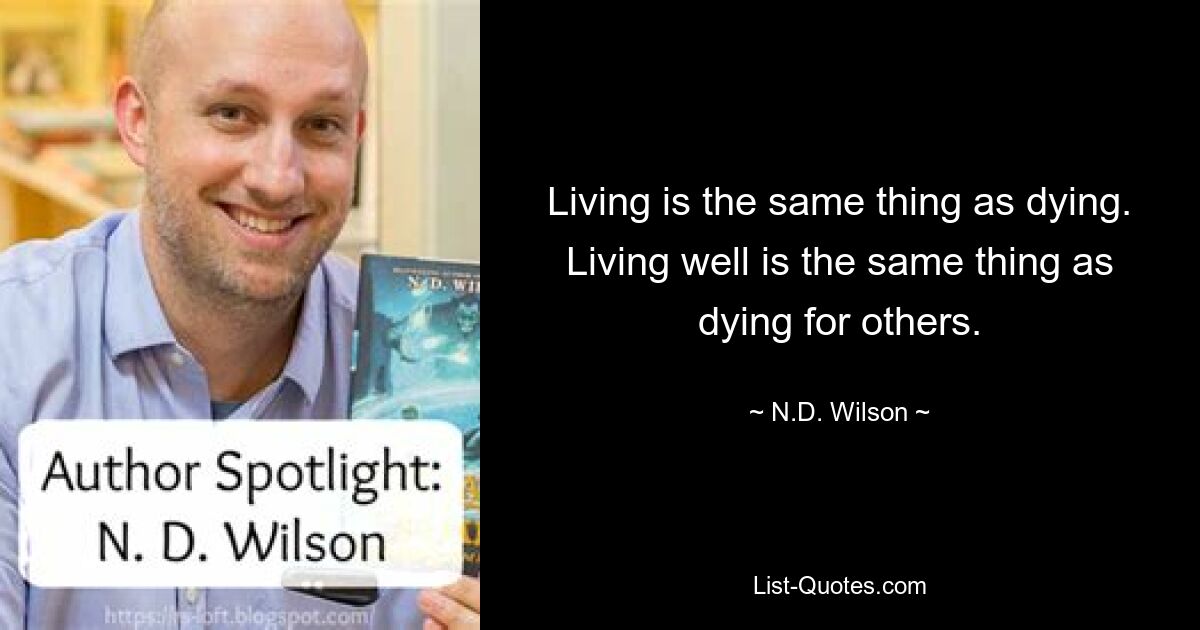 Living is the same thing as dying. Living well is the same thing as dying for others. — © N.D. Wilson