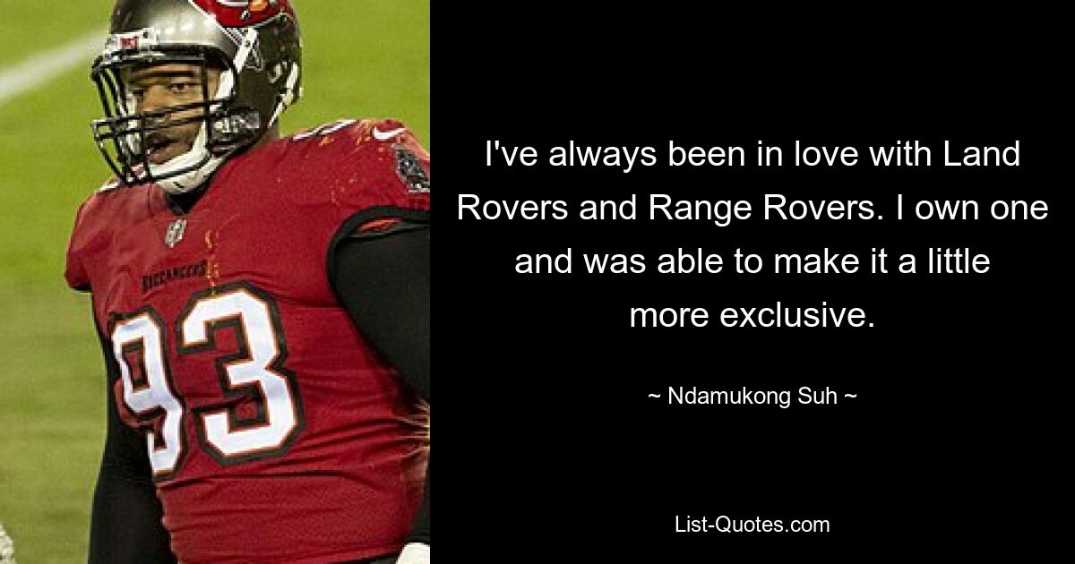 I've always been in love with Land Rovers and Range Rovers. I own one and was able to make it a little more exclusive. — © Ndamukong Suh