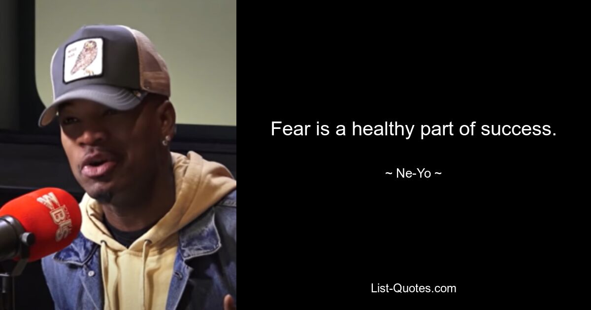 Fear is a healthy part of success. — © Ne-Yo