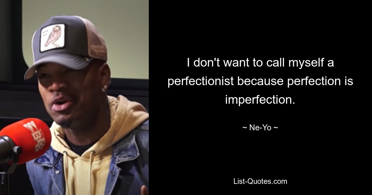 I don't want to call myself a perfectionist because perfection is imperfection. — © Ne-Yo