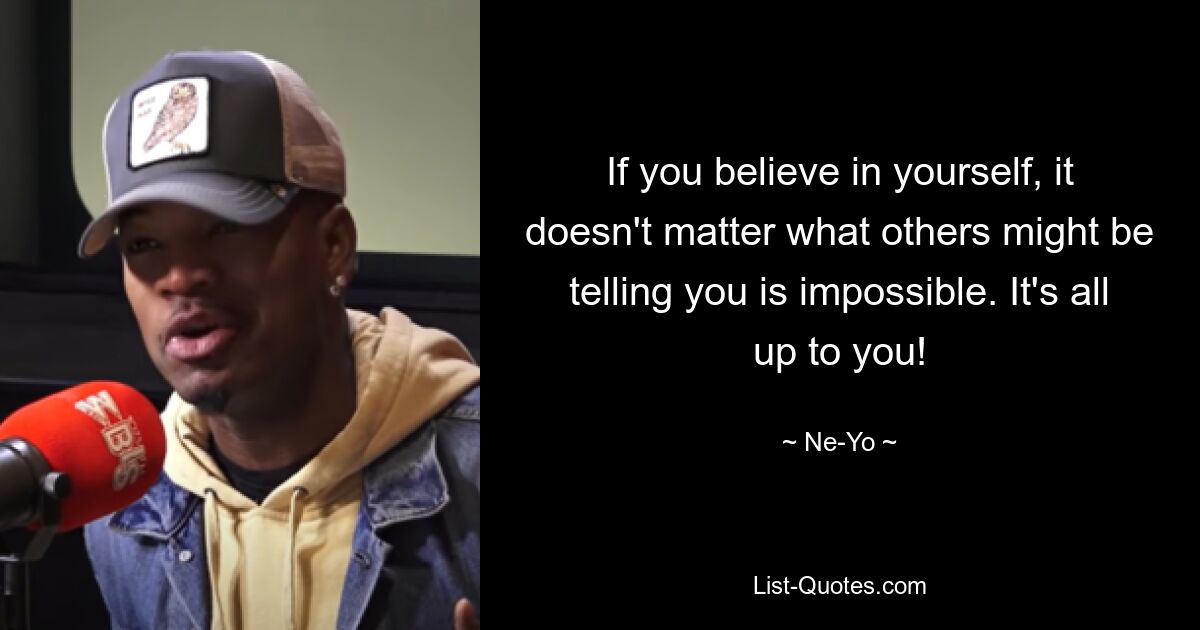 If you believe in yourself, it doesn't matter what others might be telling you is impossible. It's all up to you! — © Ne-Yo