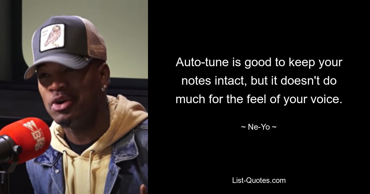 Auto-tune is good to keep your notes intact, but it doesn't do much for the feel of your voice. — © Ne-Yo