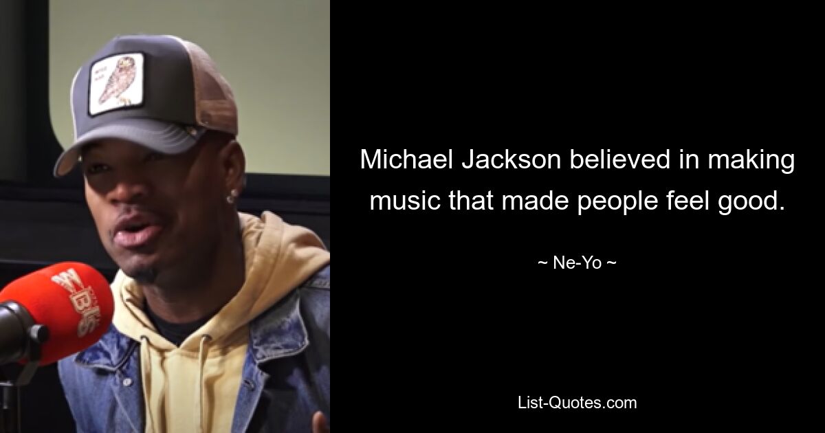 Michael Jackson believed in making music that made people feel good. — © Ne-Yo