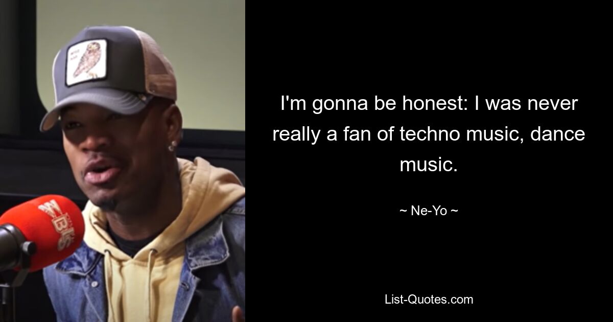 I'm gonna be honest: I was never really a fan of techno music, dance music. — © Ne-Yo