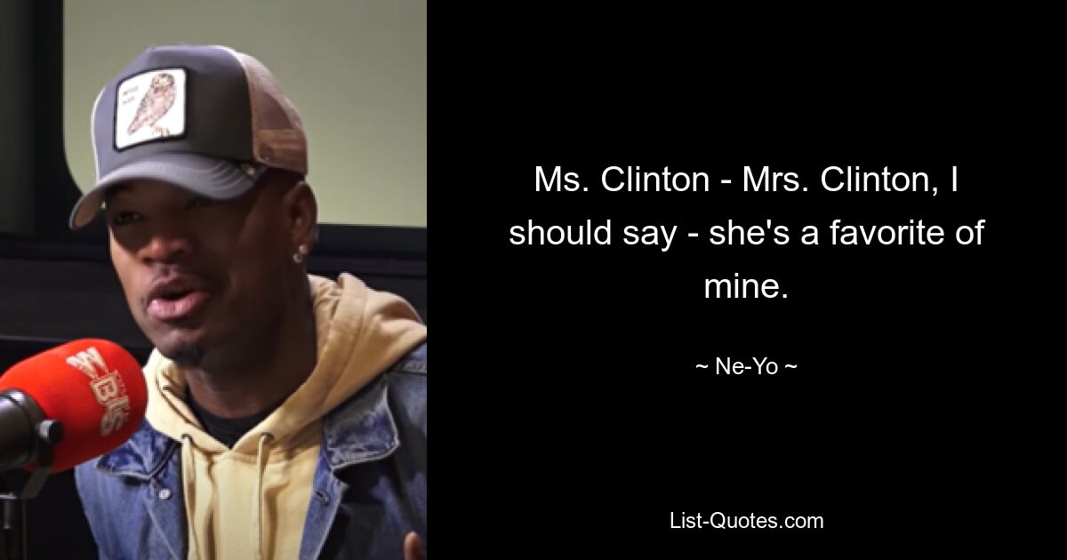 Ms. Clinton - Mrs. Clinton, I should say - she's a favorite of mine. — © Ne-Yo