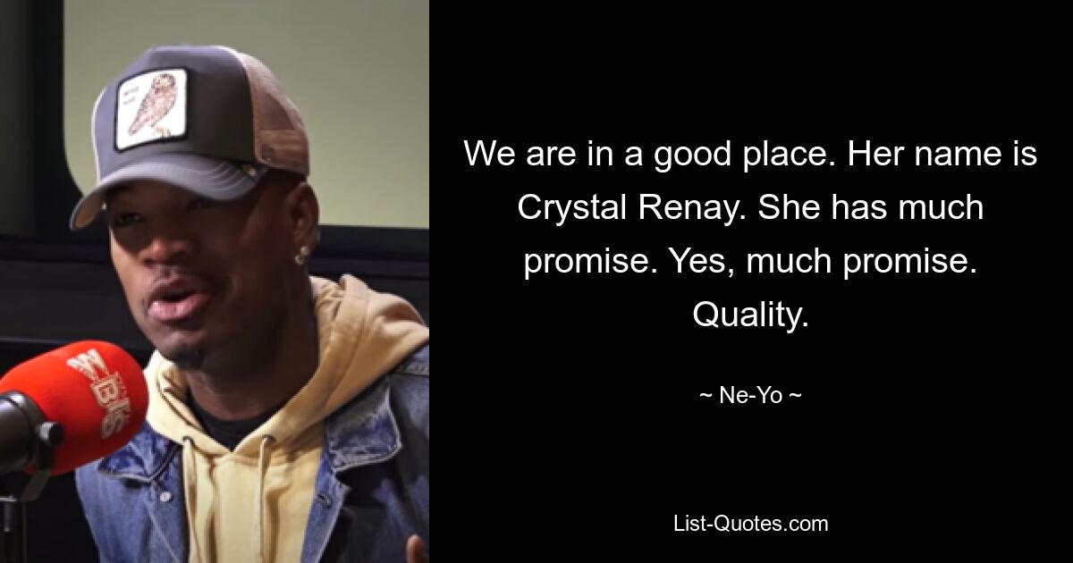 We are in a good place. Her name is Crystal Renay. She has much promise. Yes, much promise. Quality. — © Ne-Yo