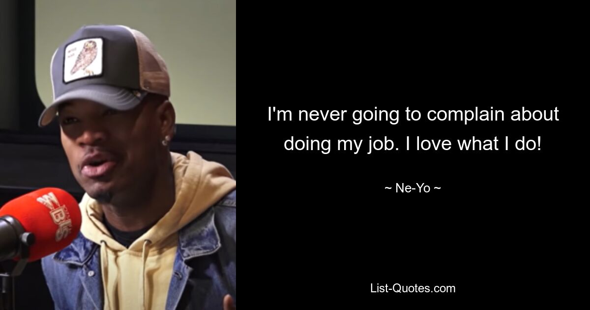 I'm never going to complain about doing my job. I love what I do! — © Ne-Yo