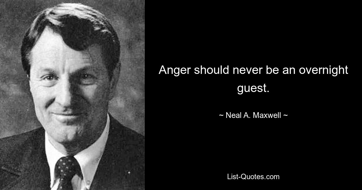 Anger should never be an overnight guest. — © Neal A. Maxwell