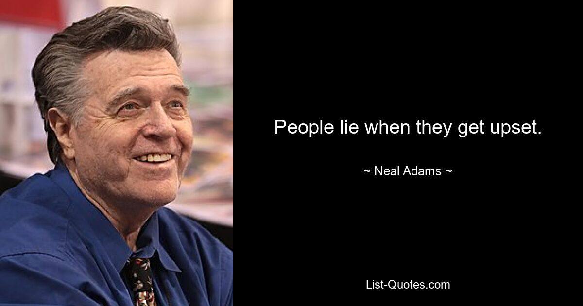 People lie when they get upset. — © Neal Adams