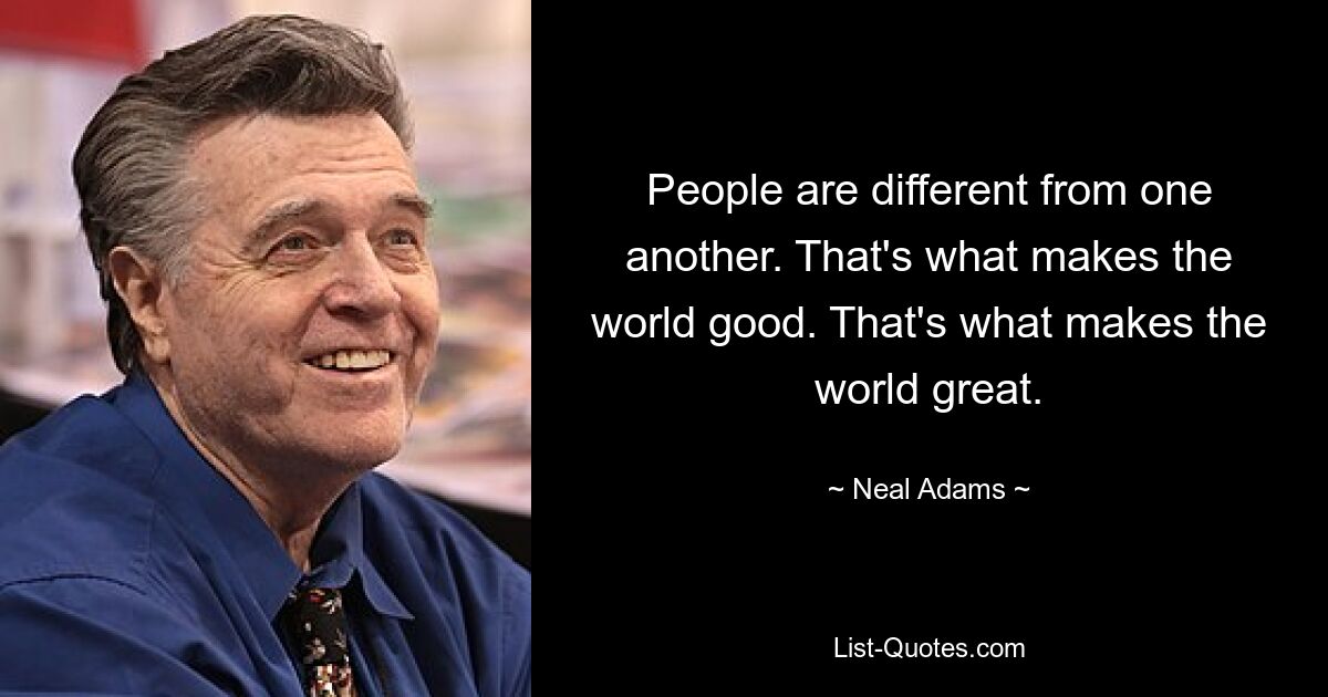 People are different from one another. That's what makes the world good. That's what makes the world great. — © Neal Adams