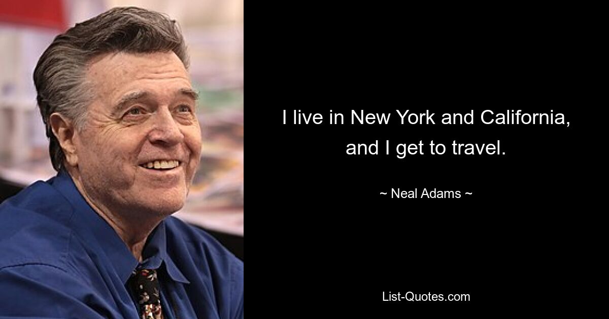 I live in New York and California, and I get to travel. — © Neal Adams