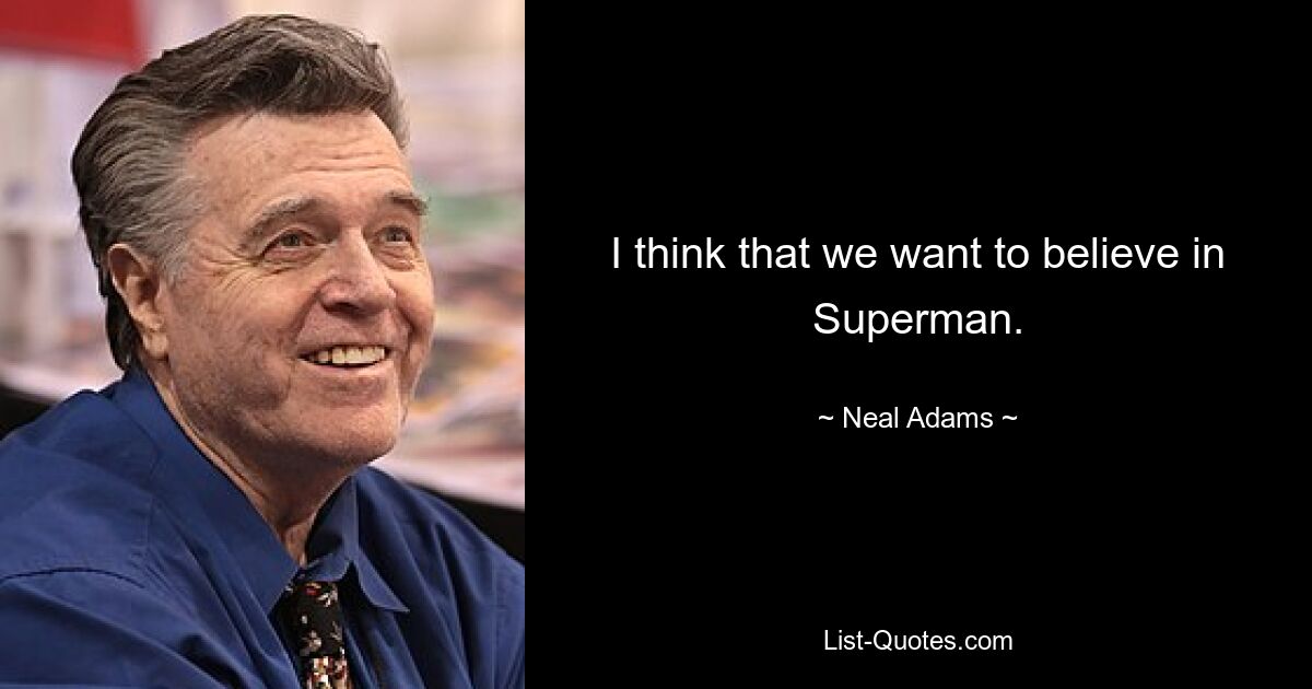 I think that we want to believe in Superman. — © Neal Adams