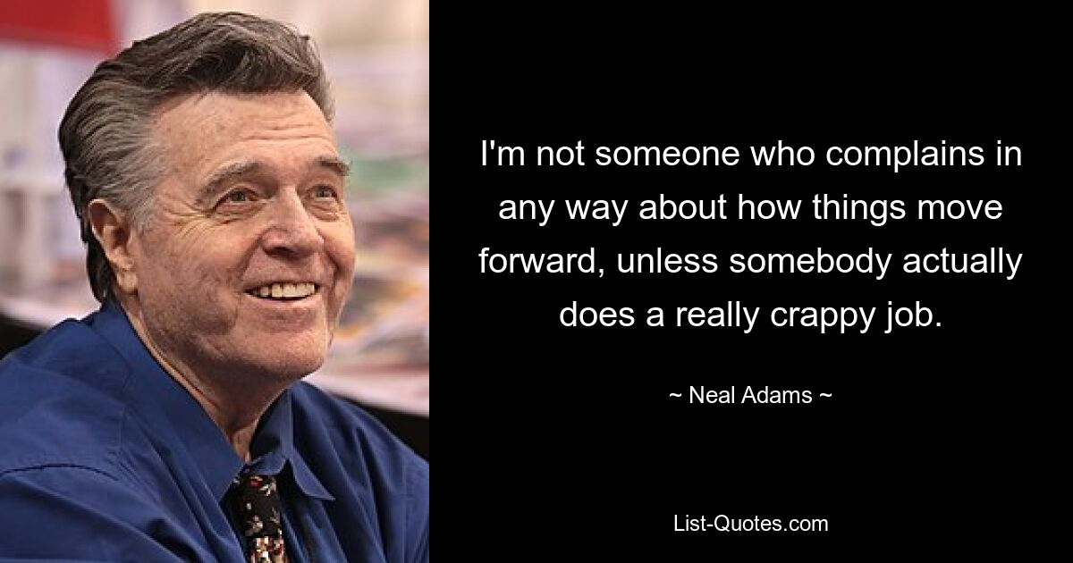 I'm not someone who complains in any way about how things move forward, unless somebody actually does a really crappy job. — © Neal Adams