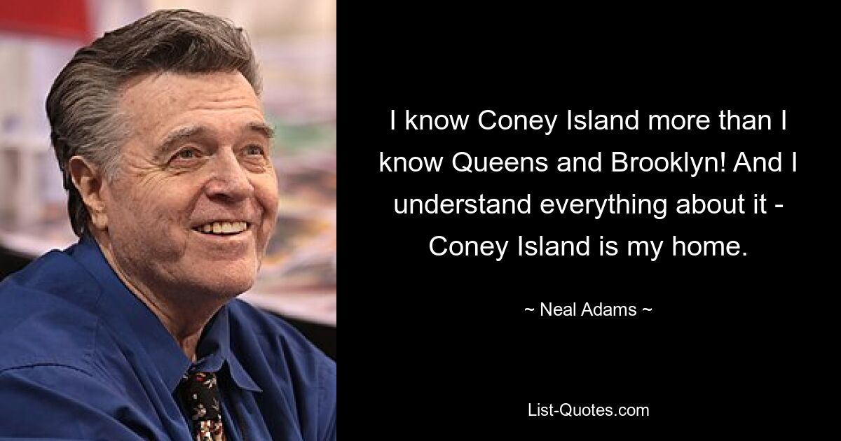 I know Coney Island more than I know Queens and Brooklyn! And I understand everything about it - Coney Island is my home. — © Neal Adams